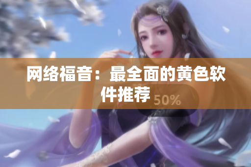 网络福音：最全面的黄色软件推荐