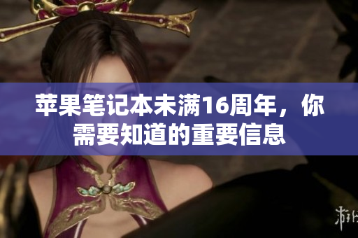 苹果笔记本未满16周年，你需要知道的重要信息
