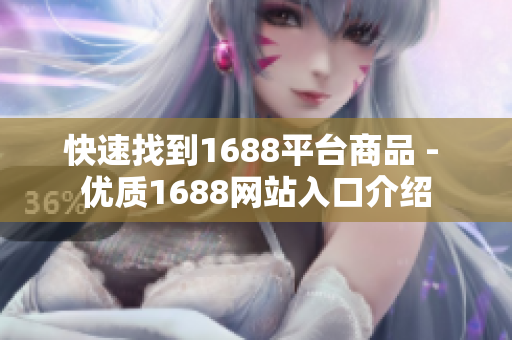 快速找到1688平台商品 - 优质1688网站入口介绍