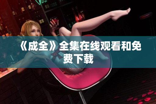 《成全》全集在线观看和免费下载