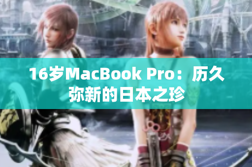 16岁MacBook Pro：历久弥新的日本之珍