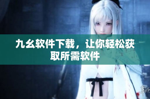 九幺软件下载，让你轻松获取所需软件