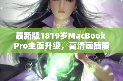 最新版1819岁MacBook Pro全面升级，高清画质震撼呈现