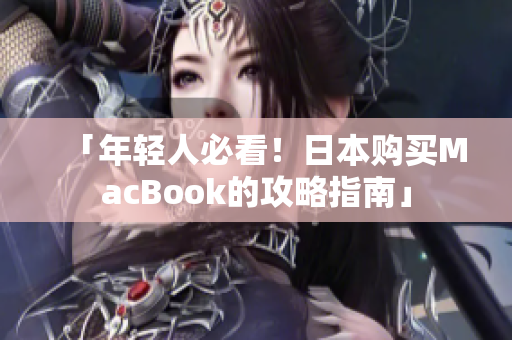 「年轻人必看！日本购买MacBook的攻略指南」