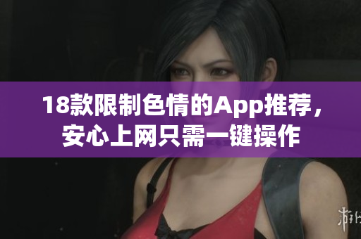 18款限制色情的App推荐，安心上网只需一键操作