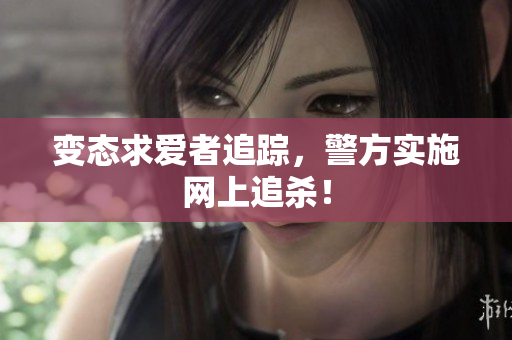 变态求爱者追踪，警方实施网上追杀！
