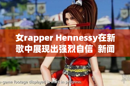 女rapper Hennessy在新歌中展现出强烈自信  新闻报道