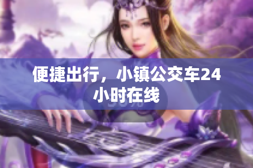 便捷出行，小镇公交车24小时在线