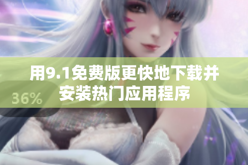 用9.1免费版更快地下载并安装热门应用程序