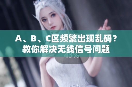 A、B、C区频繁出现乱码？教你解决无线信号问题
