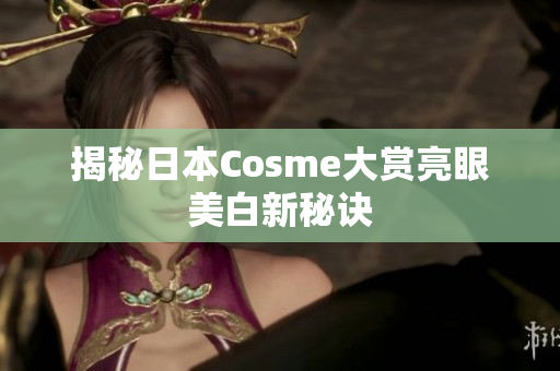 揭秘日本Cosme大赏亮眼美白新秘诀