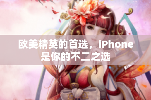 欧美精英的首选，iPhone是你的不二之选