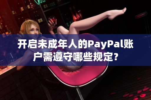开启未成年人的PayPal账户需遵守哪些规定？