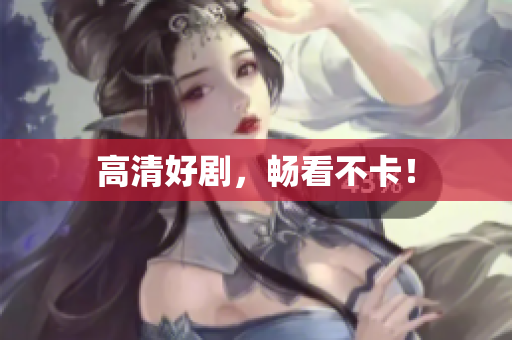 高清好剧，畅看不卡！