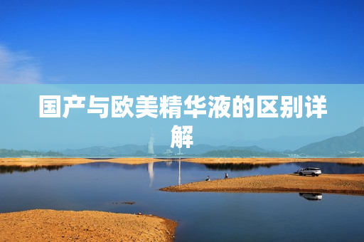 国产与欧美精华液的区别详解