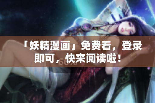 「妖精漫画」免费看，登录即可，快来阅读啦！
