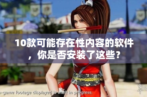 10款可能存在性内容的软件，你是否安装了这些？
