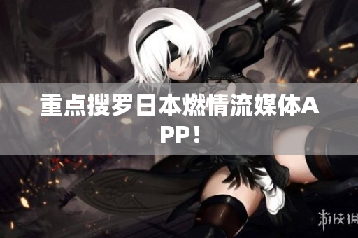 重点搜罗日本燃情流媒体APP！