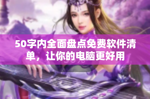50字内全面盘点免费软件清单，让你的电脑更好用