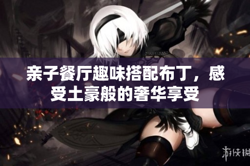 亲子餐厅趣味搭配布丁，感受土豪般的奢华享受