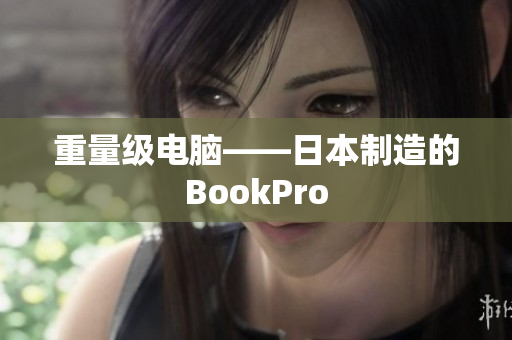 重量级电脑——日本制造的BookPro