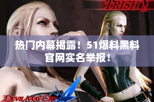 热门内幕揭露！51爆料黑料官网实名举报！