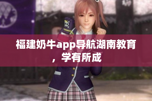 福建奶牛app导航湖南教育，学有所成