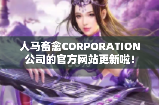 人马畜禽CORPORATION公司的官方网站更新啦！