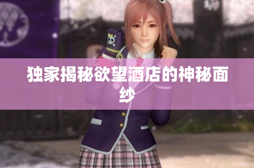 独家揭秘欲望酒店的神秘面纱