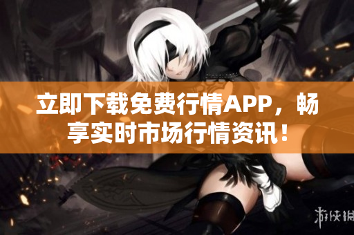 立即下载免费行情APP，畅享实时市场行情资讯！