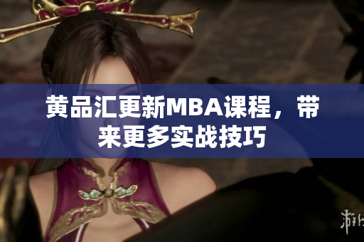 黄品汇更新MBA课程，带来更多实战技巧