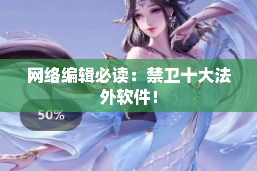 网络编辑必读：禁卫十大法外软件！