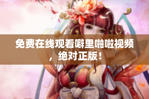 免费在线观看噼里啪啦视频，绝对正版！