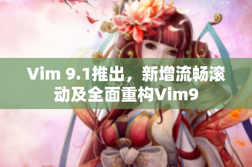 Vim 9.1推出，新增流畅滚动及全面重构Vim9