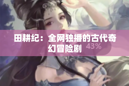 田耕纪：全网独播的古代奇幻冒险剧