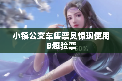 小镇公交车售票员惊现使用B超验票