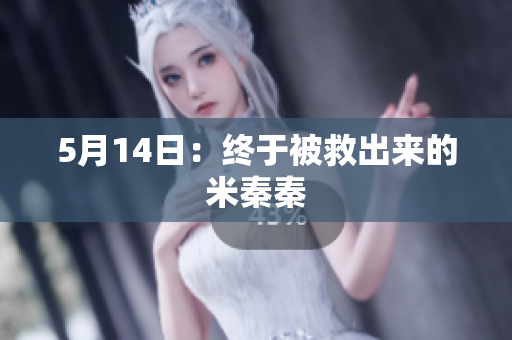 5月14日：终于被救出来的米秦秦