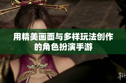 用精美画面与多样玩法创作的角色扮演手游