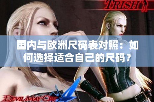 国内与欧洲尺码表对照：如何选择适合自己的尺码？