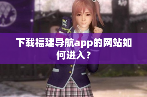 下载福建导航app的网站如何进入？