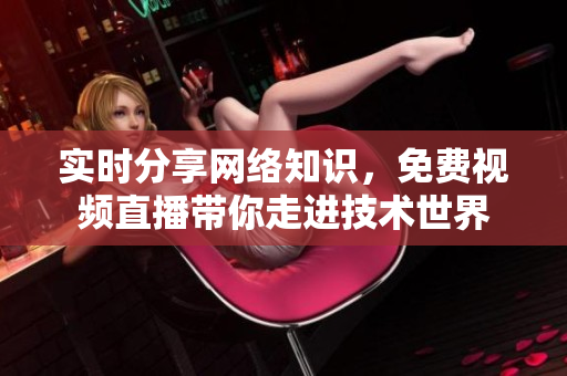 实时分享网络知识，免费视频直播带你走进技术世界