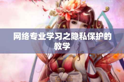 网络专业学习之隐私保护的教学