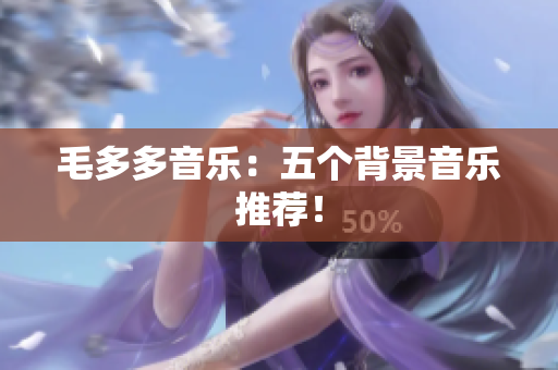 毛多多音乐：五个背景音乐推荐！