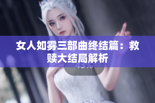 女人如雾三部曲终结篇：救赎大结局解析