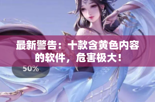 最新警告：十款含黄色内容的软件，危害极大！