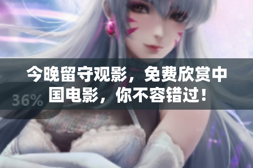 今晚留守观影，免费欣赏中国电影，你不容错过！
