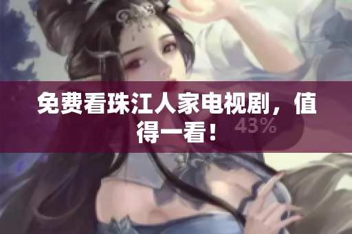 免费看珠江人家电视剧，值得一看！