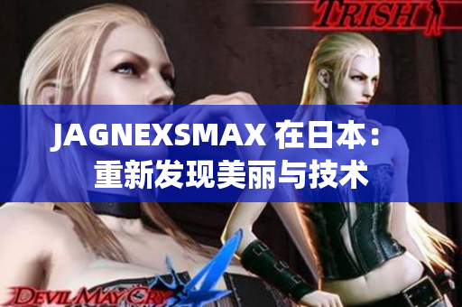 JAGNEXSMAX 在日本： 重新发现美丽与技术