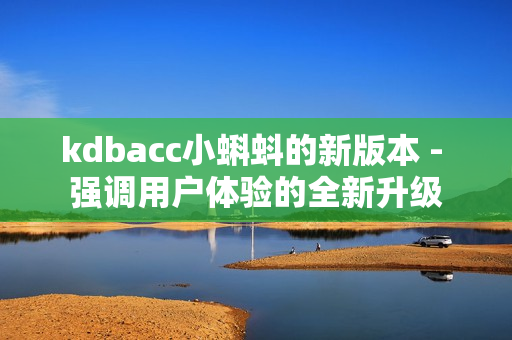 kdbacc小蝌蚪的新版本 - 强调用户体验的全新升级