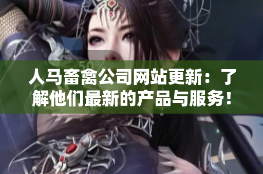 人马畜禽公司网站更新：了解他们最新的产品与服务！
